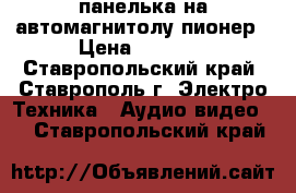 панелька на автомагнитолу пионер › Цена ­ 1 300 - Ставропольский край, Ставрополь г. Электро-Техника » Аудио-видео   . Ставропольский край